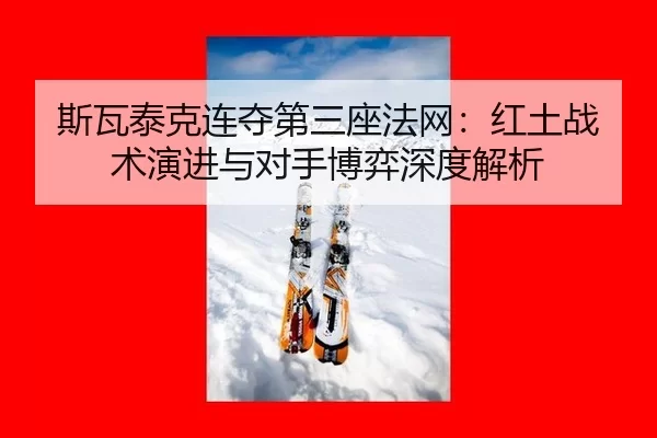 斯瓦泰克连夺第三座法网：红土战术演进与对手博弈深度解析