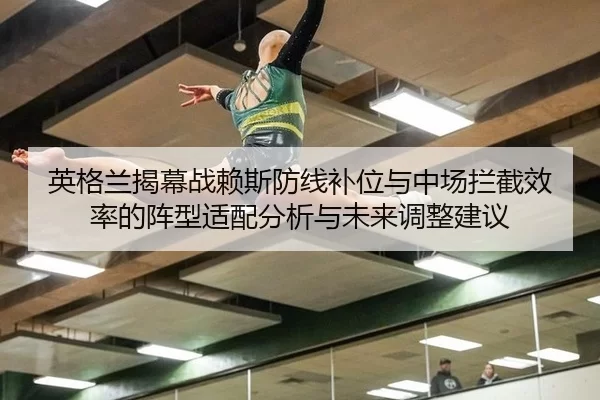 英格兰揭幕战赖斯防线补位与中场拦截效率的阵型适配分析与未来调整建议