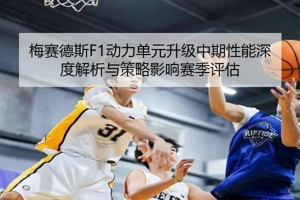 梅赛德斯F1动力单元升级中期性能深度解析与策略影响赛季评估