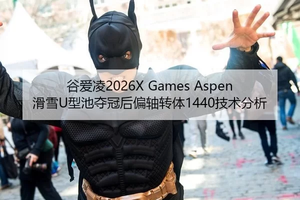 谷爱凌2026X Games Aspen滑雪U型池夺冠后偏轴转体1440技术分析