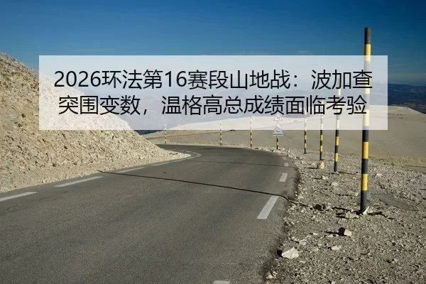 2026环法第16赛段山地战：波加查突围变数，温格高总成绩面临考验
